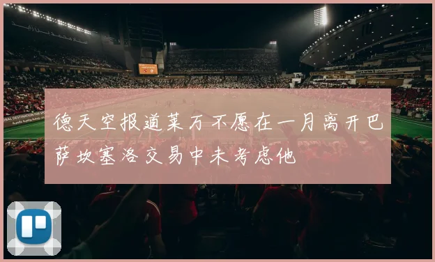 德天空报道莱万不愿在一月离开巴萨坎塞洛交易中未考虑他