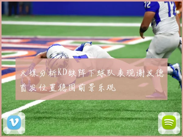 火媒分析KD缺阵下球队表现谢泼德首发位置稳固前景乐观