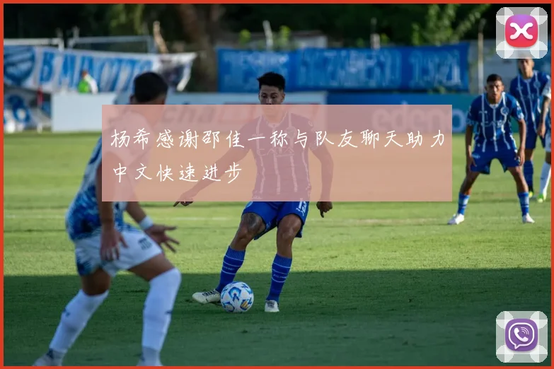 杨希感谢邵佳一称与队友聊天助力中文快速进步