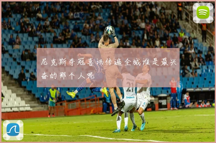 尼克斯夺冠喜讯传遍全城谁是最兴奋的那个人呢