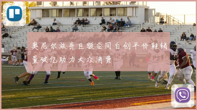 奥尼尔放弃巨额合同自创平价鞋销量破亿助力大众消费