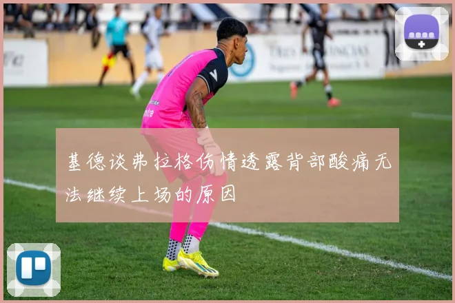 基德谈弗拉格伤情透露背部酸痛无法继续上场的原因