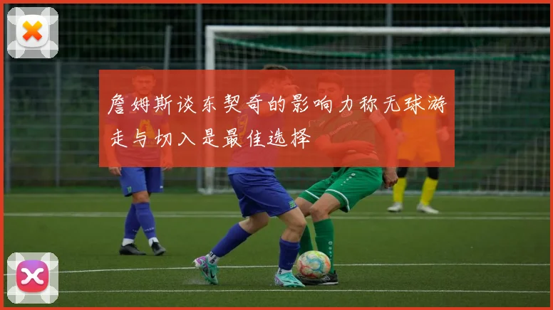 詹姆斯谈东契奇的影响力称无球游走与切入是最佳选择