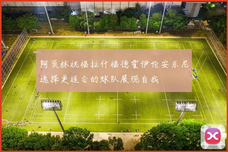 阿莫林祝福拉什福德霍伊伦安东尼选择更适合的球队展现自我