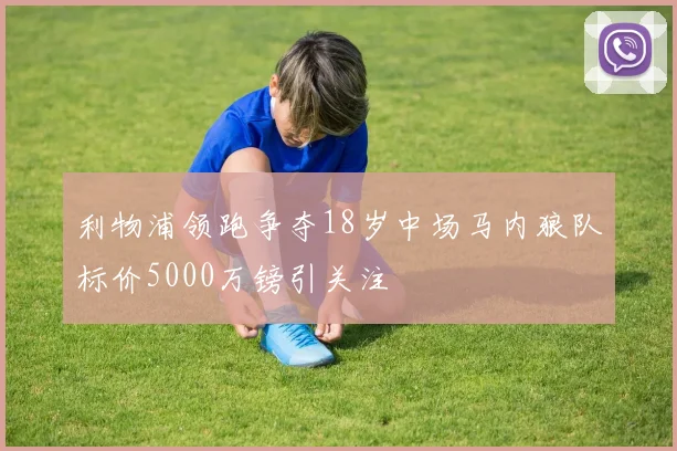 利物浦领跑争夺18岁中场马内狼队标价5000万镑引关注