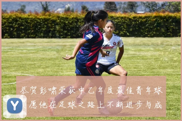 恭贺彭啸荣获中乙年度最佳青年球员愿他在足球之路上不断进步与成长