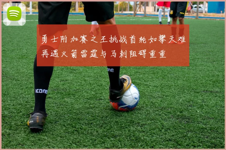 勇士附加赛之王挑战首轮如攀天难再遇火箭雷霆与马刺阻碍重重
