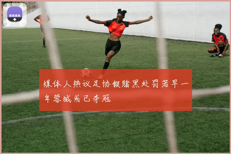 媒体人热议足协假赌黑处罚若早一年蓉城或已夺冠