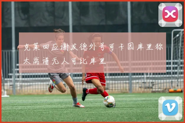克莱回应谢泼德外号可卡因库里称太离谱无人可比库里