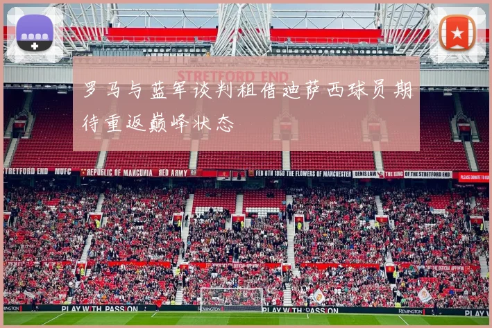 罗马与蓝军谈判租借迪萨西球员期待重返巅峰状态