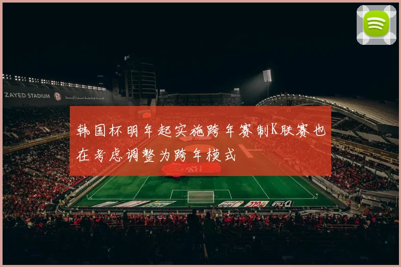 韩国杯明年起实施跨年赛制K联赛也在考虑调整为跨年模式