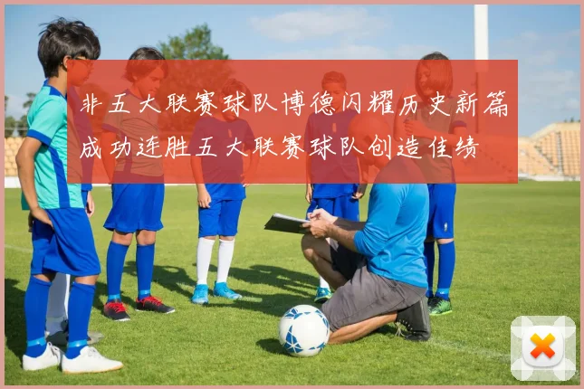 非五大联赛球队博德闪耀历史新篇成功连胜五大联赛球队创造佳绩