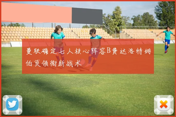 曼联确定七人核心阵容B费达洛特姆伯莫领衔新战术