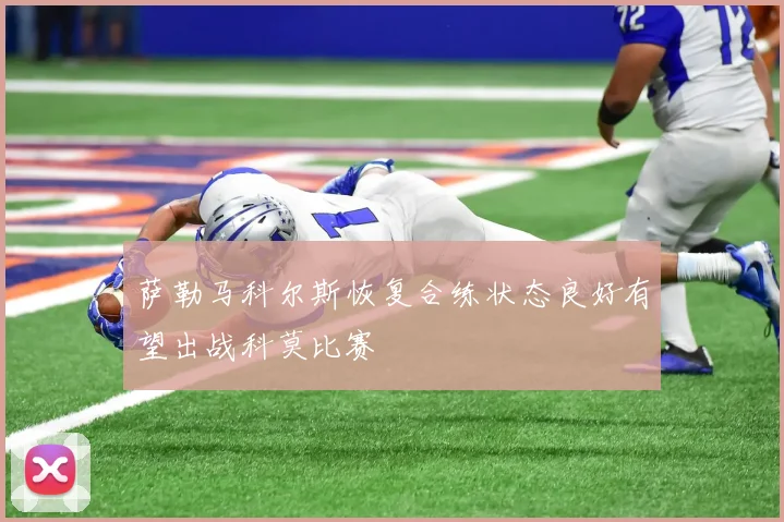 萨勒马科尔斯恢复合练状态良好有望出战科莫比赛
