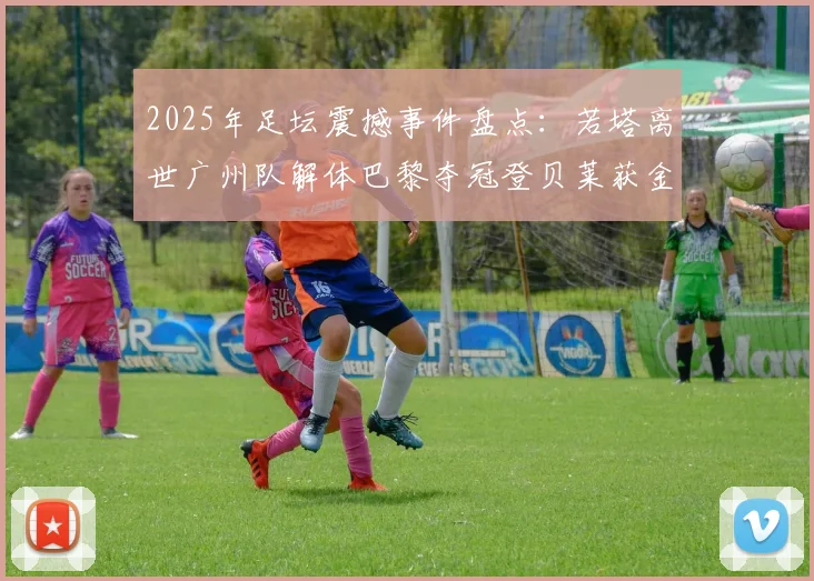 2025年足坛震撼事件盘点：若塔离世广州队解体巴黎夺冠登贝莱获金球