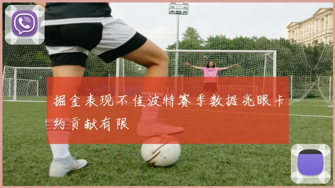 掘金表现不佳波特赛季数据亮眼卡约贡献有限