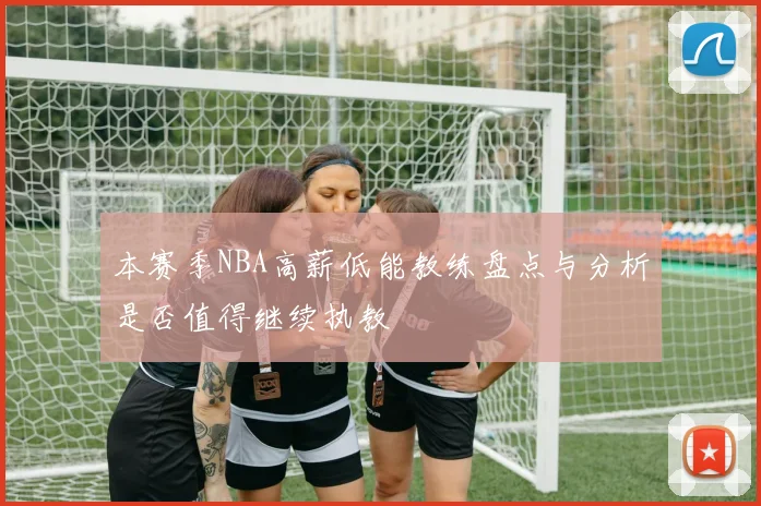 本赛季NBA高薪低能教练盘点与分析是否值得继续执教